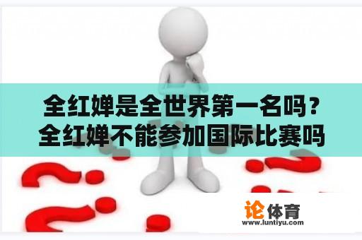 全红婵是全世界第一名吗？全红婵不能参加国际比赛吗？