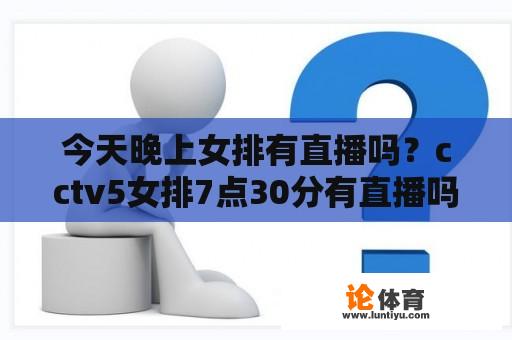 今天晚上女排有直播吗？cctv5女排7点30分有直播吗？