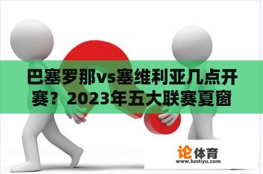 巴塞罗那vs塞维利亚几点开赛？2023年五大联赛夏窗开启时间？