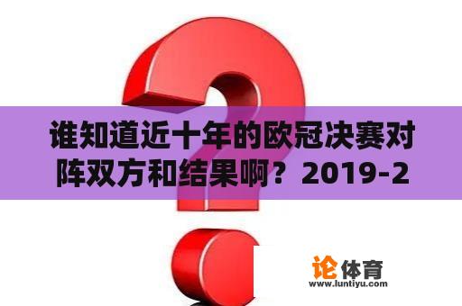 谁知道近十年的欧冠决赛对阵双方和结果啊？2019-2020欧冠结果？