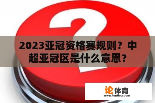 2023亚冠资格赛规则？中超亚冠区是什么意思？