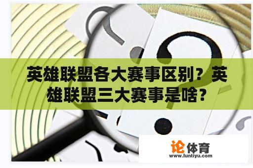 英雄联盟各大赛事区别？英雄联盟三大赛事是啥？