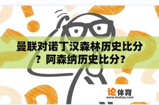 曼联对诺丁汉森林历史比分？阿森纳历史比分？