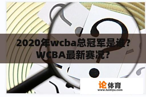 2020年wcba总冠军是谁？WCBA最新赛况？