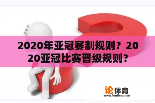 2020年亚冠赛制规则？2020亚冠比赛晋级规则？