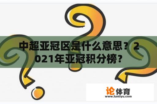 中超亚冠区是什么意思？2021年亚冠积分榜？