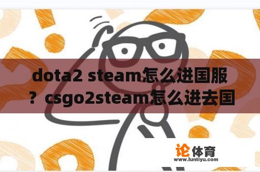 dota2 steam怎么进国服？csgo2steam怎么进去国服？