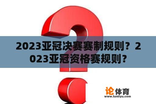 2023亚冠决赛赛制规则？2023亚冠资格赛规则？