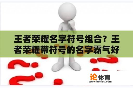 王者荣耀名字符号组合？王者荣耀带符号的名字霸气好名