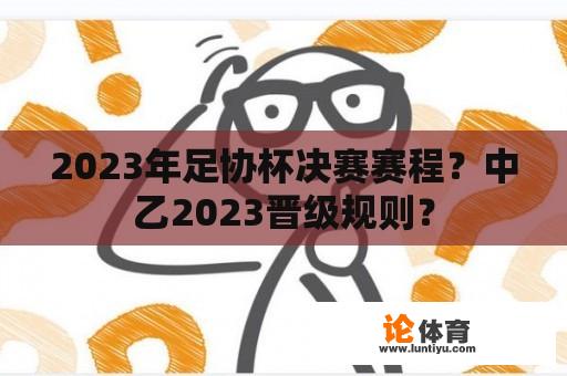 2023年足协杯决赛赛程?中乙2023晋级规则? 2023年足协杯决赛赛程?中乙2023晋级规则?