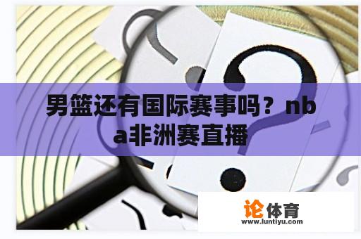 男篮还有国际赛事吗？nba非洲赛直播