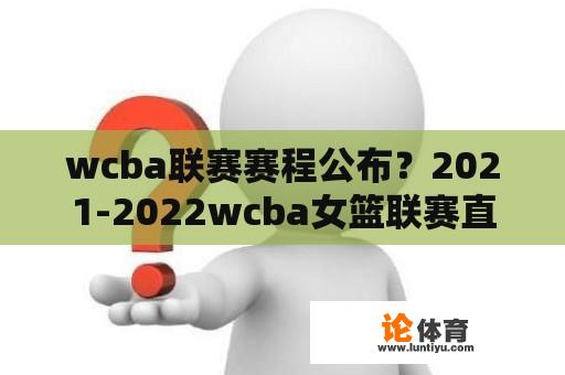 wcba联赛赛程公布？2021-2022wcba女篮联赛直播？