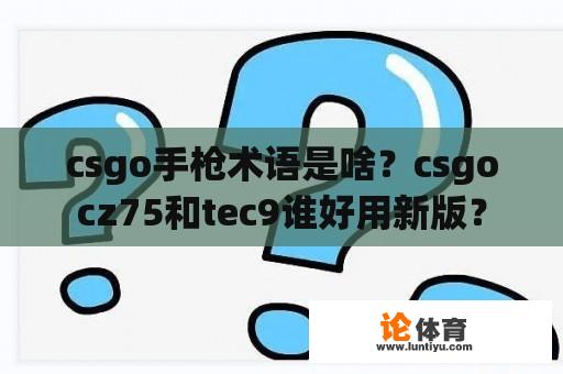 csgo手枪术语是啥？csgocz75和tec9谁好用新版？