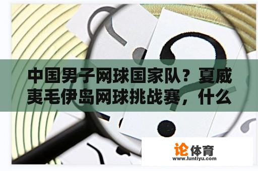 中国男子网球国家队？夏威夷毛伊岛网球挑战赛，什么级别赛事？