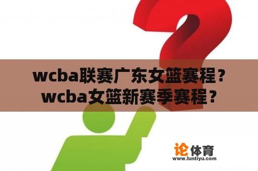 wcba联赛广东女篮赛程？wcba女篮新赛季赛程？