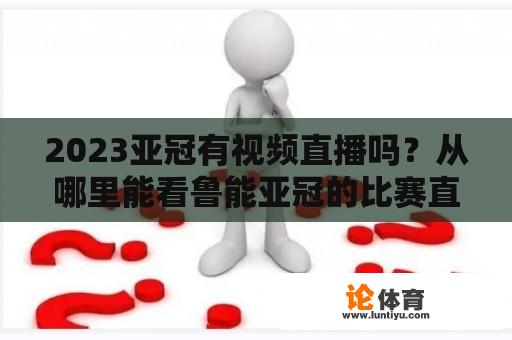 2023亚冠有视频直播吗？从哪里能看鲁能亚冠的比赛直播？