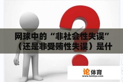 网球中的“非社会性失误”（还是非受贿性失误）是什么意思？对方接到球但出界或下网，算aces球吗？