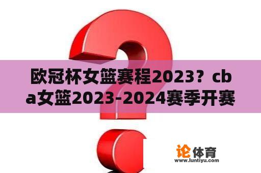 欧冠杯女篮赛程2023？cba女篮2023-2024赛季开赛时间？