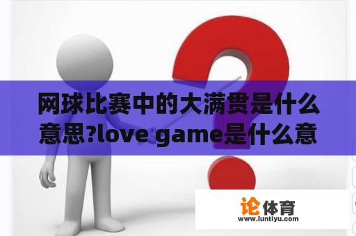 网球比赛中的大满贯是什么意思?love game是什么意思？问网球术语～？