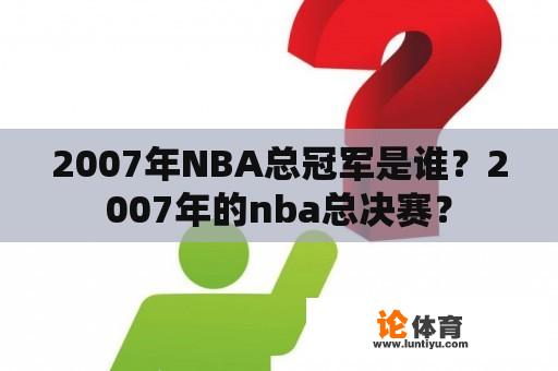 2007年NBA总冠军是谁？2007年的nba总决赛？