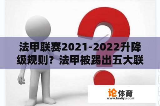 法甲联赛2021-2022升降级规则？法甲被踢出五大联赛意味什么？