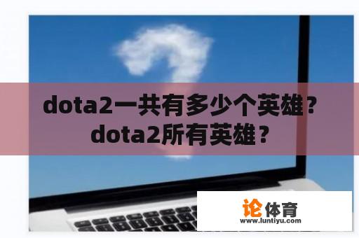 dota2一共有多少个英雄？dota2所有英雄？