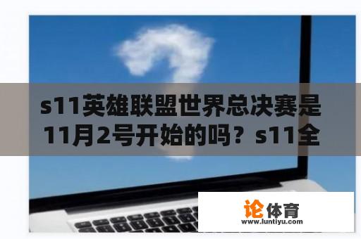 s11英雄联盟世界总决赛是11月2号开始的吗？s11全球总决赛一般打多久？