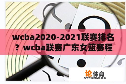 wcba2020-2021联赛排名？wcba联赛广东女篮赛程？