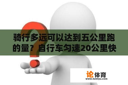 骑行多远可以达到五公里跑的量？自行车匀速20公里快吗？