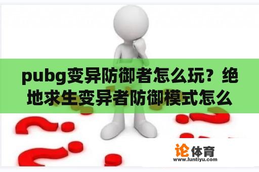 pubg变异防御者怎么玩？绝地求生变异者防御模式怎么上桥？