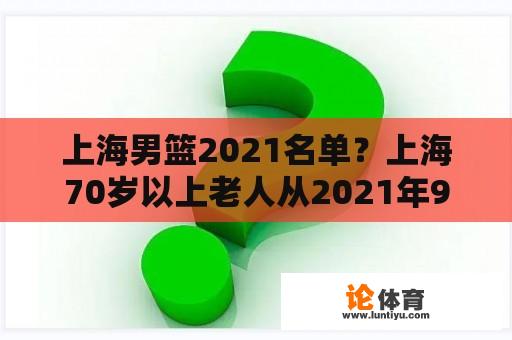 上海男篮2021名单？上海70岁以上老人从2021年9月19日起免费乘车是真的吗？