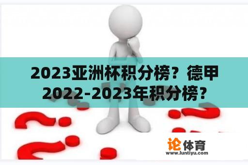 2023亚洲杯积分榜？德甲2022-2023年积分榜？