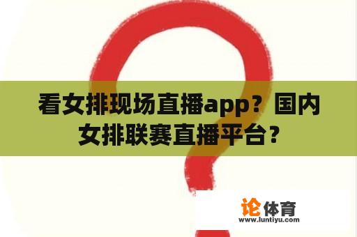 看女排现场直播app？国内女排联赛直播平台？