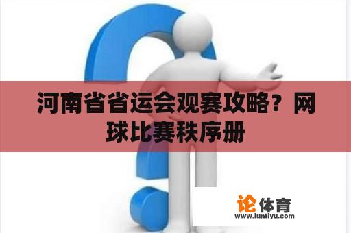 河南省省运会观赛攻略？网球比赛秩序册