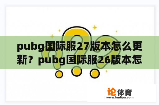 pubg国际服27版本怎么更新？pubg国际服26版本怎么更新？