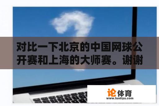 对比一下北京的中国网球公开赛和上海的大师赛。谢谢，详细的追分？关于ATP1000赛事？