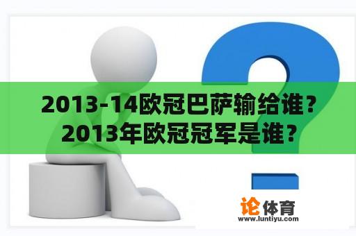 2013-14欧冠巴萨输给谁？2013年欧冠冠军是谁？