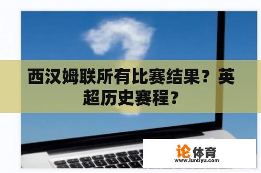 西汉姆联所有比赛结果？英超历史赛程？