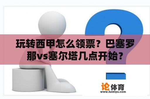 玩转西甲怎么领票？巴塞罗那vs塞尔塔几点开始？