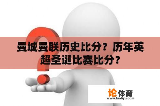 曼城曼联历史比分？历年英超圣诞比赛比分？