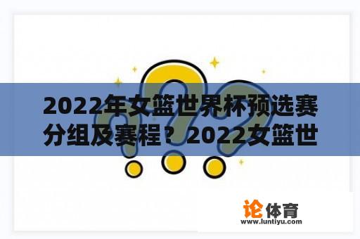 2022年女篮世界杯预选赛分组及赛程？2022女篮世界杯资格赛完整赛程？