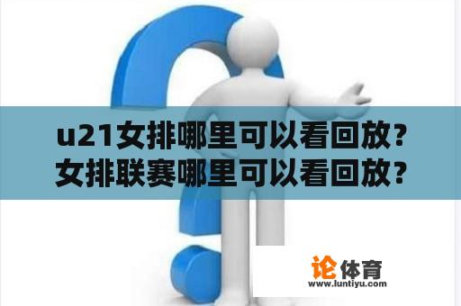 u21女排哪里可以看回放？女排联赛哪里可以看回放？