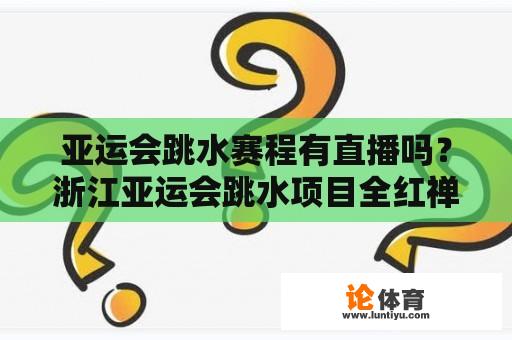 亚运会跳水赛程有直播吗？浙江亚运会跳水项目全红禅比赛好吗？