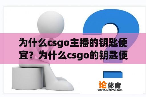 为什么csgo主播的钥匙便宜？为什么csgo的钥匙便宜？