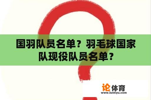 国羽队员名单？羽毛球国家队现役队员名单？