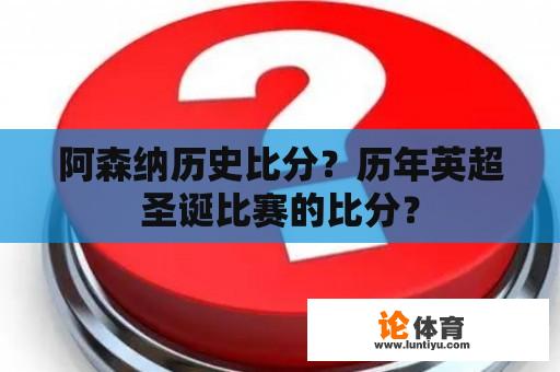 阿森纳历史比分？历年英超圣诞比赛的比分？