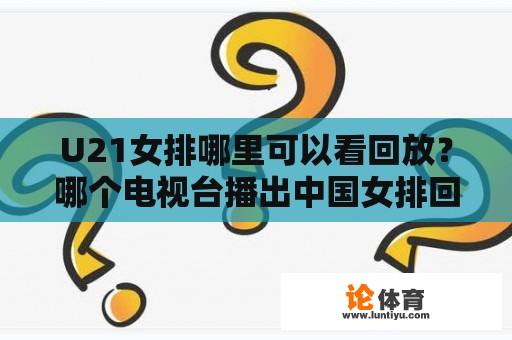 U21女排哪里可以看回放？哪个电视台播出中国女排回放？