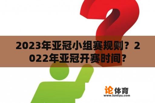 2023年亚冠小组赛规则？2022年亚冠开赛时间？