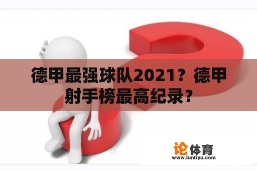 德甲最强球队2021？德甲射手榜最高纪录？