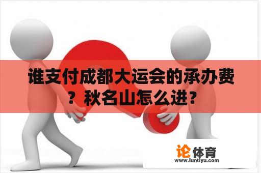 谁支付成都大运会的承办费？秋名山怎么进？